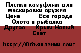 Пленка камуфляж для маскировки оружия › Цена ­ 750 - Все города Охота и рыбалка » Другое   . Крым,Новый Свет